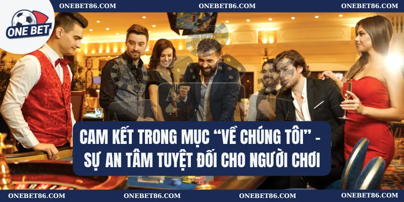 Cam kết trong mục “Về chúng tôi” – Sự an tâm tuyệt đối cho người chơi