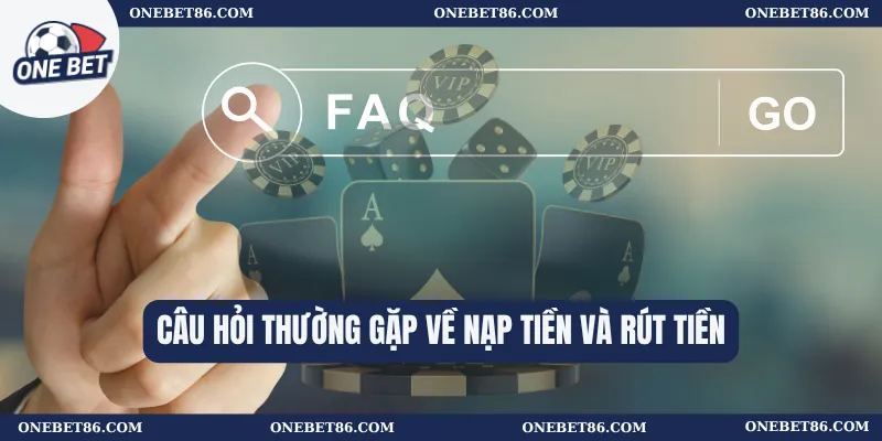 Câu hỏi thường gặp về nạp tiền và rút tiền