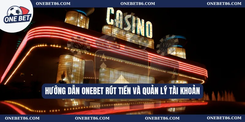Hướng dẫn Onebet Rút Tiền Và Quản Lý Tài Khoản
