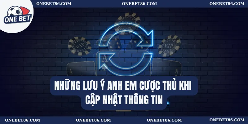 Những lưu ý anh em cược thủ khi cập nhật thông tin