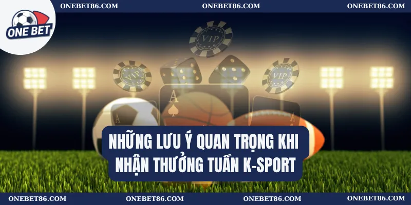Những lưu ý quan trọng khi nhận thưởng tuần K-sport