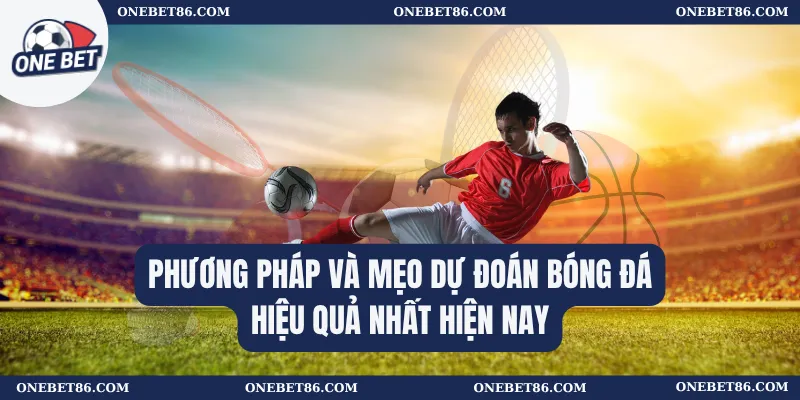 Phương pháp và mẹo dự đoán bóng đá hiệu quả nhất hiện nay