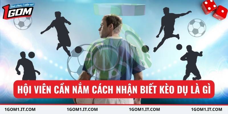Hội viên cần nắm cách nhận biết kèo dụ là gì